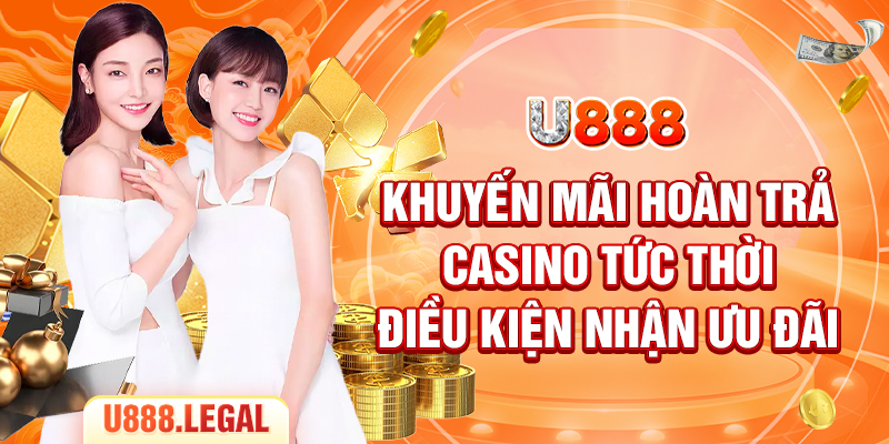 Khuyến Mãi Hoàn Trả Casino Tức Thời U888 - Điều Kiện Nhận Ưu Đãi